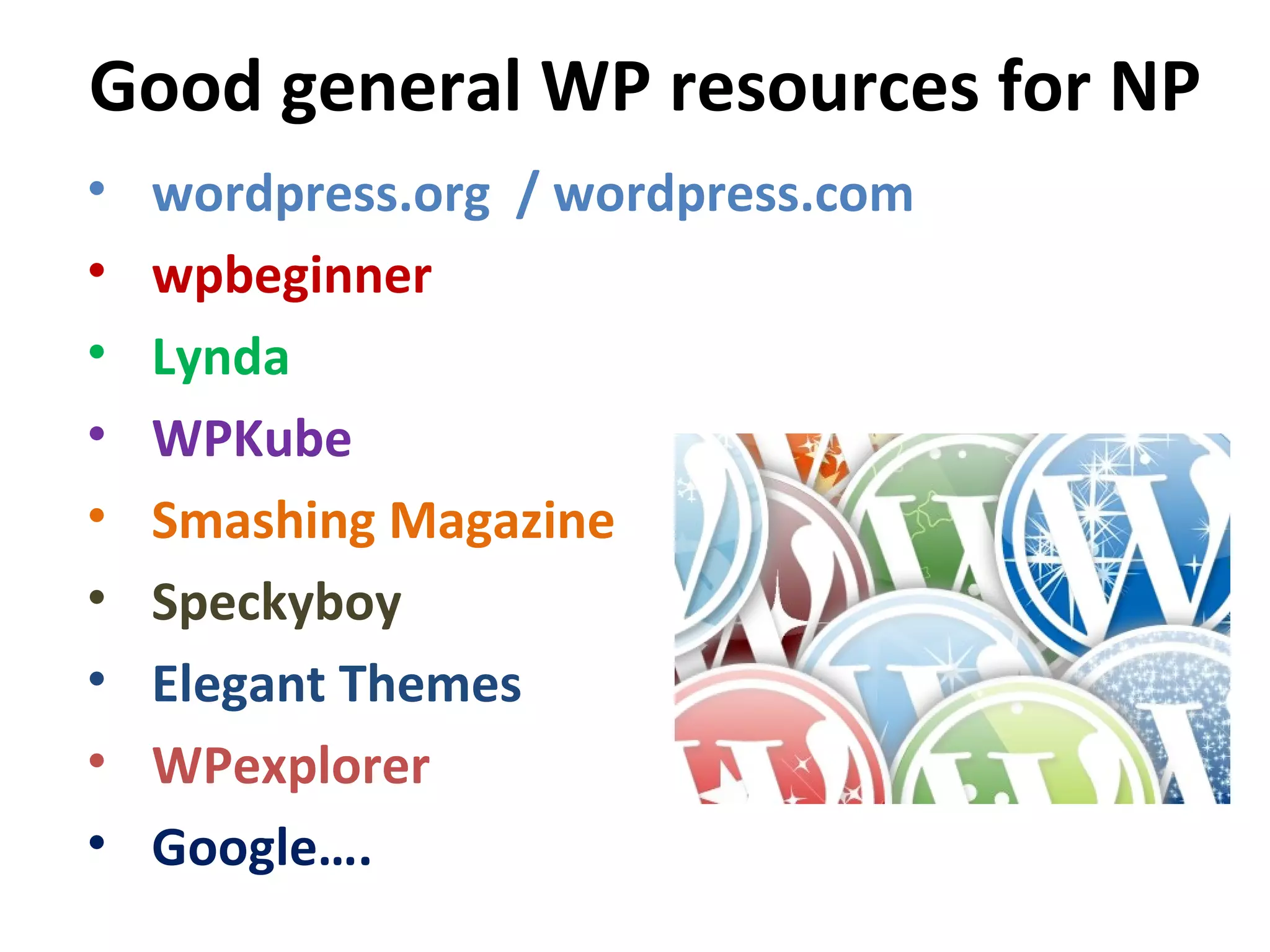 Good general WP resources for NP
• wordpress.org / wordpress.com
• wpbeginner
• Lynda
• WPKube
• Smashing Magazine
• Speckyboy
• Elegant Themes
• WPexplorer
• Google….
 
