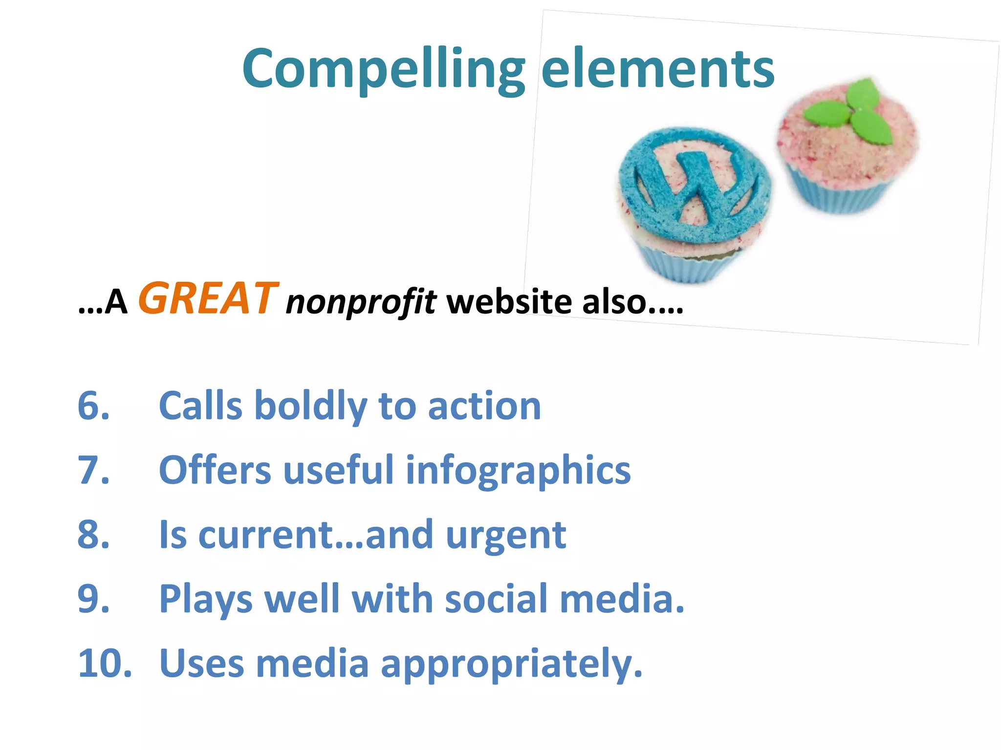 Compelling elements
…A GREAT nonprofit website also.…
6. Calls boldly to action
7. Offers useful infographics
8. Is current…and urgent
9. Plays well with social media.
10. Uses media appropriately.
 