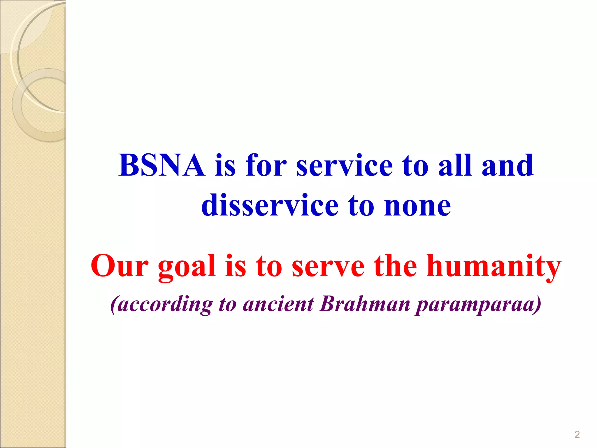 BSNA is for service to all and
     disservice to none
Our goal is to serve the humanity
 (according to ancient Brahman paramparaa)




                                             2
 