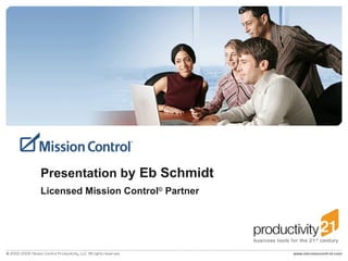 Presentation b y Eb Schmidt Licensed Mission Control ©  Partner 