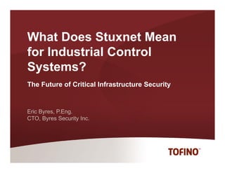 What Does Stuxnet Mean
for Industrial Control
Systems?
The Future of Critical Infrastructure Security


Eric Byres, P.Eng.
CTO,
CTO Byres Security Inc
                   Inc.
 