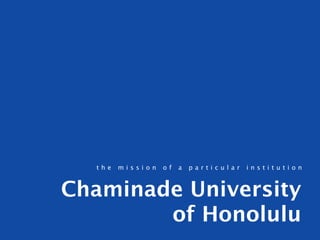 the   mission   of   a   particular   institution



Chaminade University
        of Honolulu
 