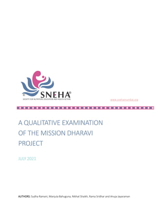 www.snehamumbai.org
A QUALITATIVE EXAMINATION
OF THE MISSION DHARAVI
PROJECT
JULY 2021
AUTHORS: Sudha Ramani, Manjula Bahuguna, Nikhat Shaikh, Rama Sridhar and Anuja Jayaraman
 
