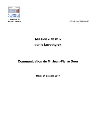 COMMISSION DES
AFFAIRES SOCIALES RÉPUBLIQUE FRANÇAISE
Mission « flash »
sur le Levothyrox
Communication de M. Jean-Pierre Door
—
Mardi 31 octobre 2017
 