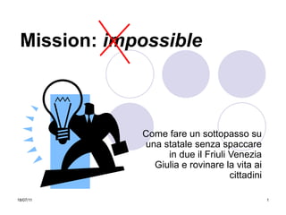 Mission:  impossible Come fare un sottopasso su una statale senza spaccare in due il Friuli Venezia Giulia e rovinare la vita ai cittadini 