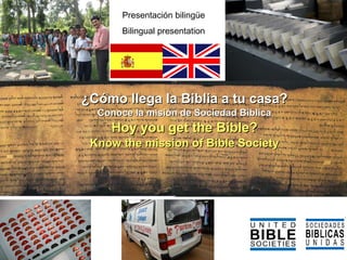 ¿Cómo llega la Biblia a tu casa? Conoce la misión de Sociedad Biblica Hoy you get the Bible? Know the mission of Bible Society Presentación bilingüe Bilingual presentation  