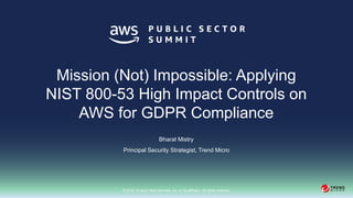 © 2018, Amazon Web Services, Inc. or its affiliates. All rights reserved.
Bharat Mistry
Principal Security Strategist, Trend Micro
Mission (Not) Impossible: Applying
NIST 800-53 High Impact Controls on
AWS for GDPR Compliance
 