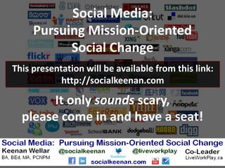 Social Media:
     Pursuing Mission-Oriented
           Social Change
This presentation will be available from this link:
            http://socialkeenan.com

       It only sounds scary,
  please come in and have a seat!
 