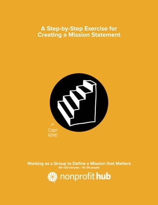 A Step-by-Step Exercise for
Creating a Mission Statement
Working as a Group to Define a Mission that Matters
60–120 minutes • 10–30 people
START
HERE
 