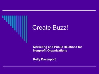 Create Buzz!  Marketing and Public Relations for Nonprofit Organizations Kelly Davenport 