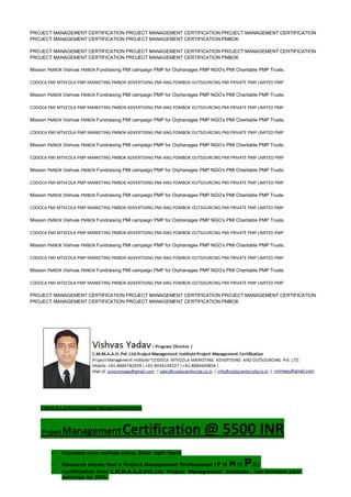 PROJECT MANAGEMENT CERTIFICATION PROJECT MANAGEMENT CERTIFICATION PROJECT MANAGEMENT CERTIFICATION
PROJECT MANAGEMENT CERTIFICATION PROJECT MANAGEMENT CERTIFICATION PMBOK
PROJECT MANAGEMENT CERTIFICATION PROJECT MANAGEMENT CERTIFICATION PROJECT MANAGEMENT CERTIFICATION
PROJECT MANAGEMENT CERTIFICATION PROJECT MANAGEMENT CERTIFICATION PMBOK
Mission PMBOK Vishvas PMBOK Fundraising PMI campaign PMP for Orphanages PMP NGO’s PMI Charitable PMP Trusts.
CODOCA PMI MTVCOLA PMP MARKETING PMBOK ADVERTISING PMI ANG POMBOK OUTSOURCING PMI PRIVATE PMP LIMITED PMP
Mission PMBOK Vishvas PMBOK Fundraising PMI campaign PMP for Orphanages PMP NGO’s PMI Charitable PMP Trusts.
CODOCA PMI MTVCOLA PMP MARKETING PMBOK ADVERTISING PMI ANG POMBOK OUTSOURCING PMI PRIVATE PMP LIMITED PMP
Mission PMBOK Vishvas PMBOK Fundraising PMI campaign PMP for Orphanages PMP NGO’s PMI Charitable PMP Trusts.
CODOCA PMI MTVCOLA PMP MARKETING PMBOK ADVERTISING PMI ANG POMBOK OUTSOURCING PMI PRIVATE PMP LIMITED PMP
Mission PMBOK Vishvas PMBOK Fundraising PMI campaign PMP for Orphanages PMP NGO’s PMI Charitable PMP Trusts.
CODOCA PMI MTVCOLA PMP MARKETING PMBOK ADVERTISING PMI ANG POMBOK OUTSOURCING PMI PRIVATE PMP LIMITED PMP
Mission PMBOK Vishvas PMBOK Fundraising PMI campaign PMP for Orphanages PMP NGO’s PMI Charitable PMP Trusts.
CODOCA PMI MTVCOLA PMP MARKETING PMBOK ADVERTISING PMI ANG POMBOK OUTSOURCING PMI PRIVATE PMP LIMITED PMP
Mission PMBOK Vishvas PMBOK Fundraising PMI campaign PMP for Orphanages PMP NGO’s PMI Charitable PMP Trusts.
CODOCA PMI MTVCOLA PMP MARKETING PMBOK ADVERTISING PMI ANG POMBOK OUTSOURCING PMI PRIVATE PMP LIMITED PMP
Mission PMBOK Vishvas PMBOK Fundraising PMI campaign PMP for Orphanages PMP NGO’s PMI Charitable PMP Trusts.
CODOCA PMI MTVCOLA PMP MARKETING PMBOK ADVERTISING PMI ANG POMBOK OUTSOURCING PMI PRIVATE PMP LIMITED PMP
Mission PMBOK Vishvas PMBOK Fundraising PMI campaign PMP for Orphanages PMP NGO’s PMI Charitable PMP Trusts.
CODOCA PMI MTVCOLA PMP MARKETING PMBOK ADVERTISING PMI ANG POMBOK OUTSOURCING PMI PRIVATE PMP LIMITED PMP
Mission PMBOK Vishvas PMBOK Fundraising PMI campaign PMP for Orphanages PMP NGO’s PMI Charitable PMP Trusts.
CODOCA PMI MTVCOLA PMP MARKETING PMBOK ADVERTISING PMI ANG POMBOK OUTSOURCING PMI PRIVATE PMP LIMITED PMP
PROJECT MANAGEMENT CERTIFICATION PROJECT MANAGEMENT CERTIFICATION PROJECT MANAGEMENT CERTIFICATION
PROJECT MANAGEMENT CERTIFICATION PROJECT MANAGEMENT CERTIFICATION PMBOK
C.M.M.A.A.O.Pvt.Ltd.Project Management Institute
Project ManagementCertification @ 5500 INR
 Increase your market value. Start right here!
 Research shows that a Project Management Professional (P II M II PII)
 Certification from C.M.M.A.A.O.Pvt.Ltd. Project Management Institute , can increase your
earnings by 25%
 