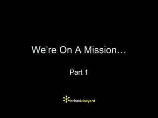 We’re On A Mission…
Part 1

 