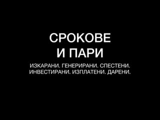 СРОКОВЕ
И ПАРИ
ИЗКАРАНИ. ГЕНЕРИРАНИ. СПЕСТЕНИ. 

ИНВЕСТИРАНИ. ИЗПЛАТЕНИ. ДАРЕНИ.
 