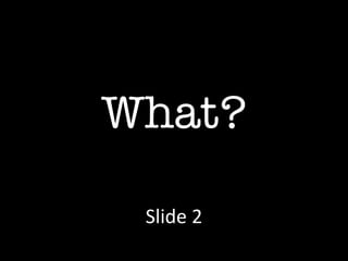What? Slide 2 