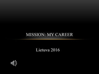 Lietuva 2016
MISSION: MY CAREER
 