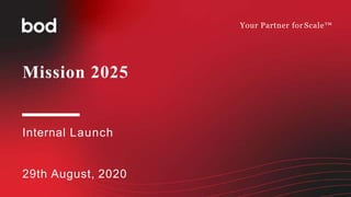 Your Partner for Scale™
Mission 2025
Internal Launch
29th August, 2020
 