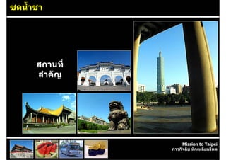 ซดน้ําชา




      สถานที่
      สําคัญ




                     Mission to Taipei
                ภารกิจลับ หักเหลี่ยมโหด
 