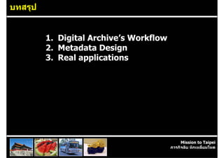 บทสรุป


         1. Digital Archive’s Workflow
         2. Metadata Design
         3. Real applications




                                              Mission to Taipei
                                         ภารกิจลับ หักเหลี่ยมโหด
 
