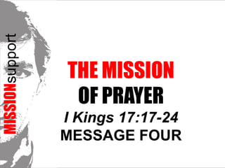 MISSIONsupport The Mission  of prayerI Kings 17:17-24 Message FOUR 