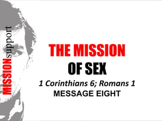 MISSIONsupport The Mission  OF SEX1 Corinthians 6; Romans 1 Message EIGHT 