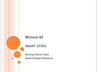 MISSION 92
SMART CITIES
Shining Planet Team
Sadık Eliyeşil Ortaokulu
 