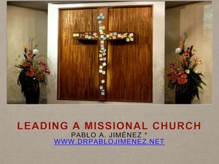 LEADING A MISSIONAL CHURCH
PABLO A. JIMÉNEZ *
WWW.DRPABLOJIMENEZ.NET
 