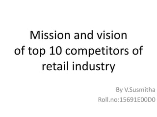 Mission and vision
of top 10 competitors of
retail industry
By V.Susmitha
Roll.no:15691E00D0
 
