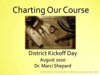Charting Our Course



   District Kickoff Day
        August 2010
     Dr. Marci Shepard
       Dr. Marci Shepard  Orting School District  Teaching, Learning & Assessment  2010
 