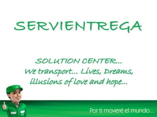 SERVIENTREGA
SOLUTION CENTER...
We transport... Lives, Dreams,
illusions of love and hope...
 