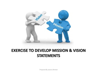 Prepared By Javaria Ahmed
EXERCISE TO DEVELOP MISSION & VISION
STATEMENTS
 