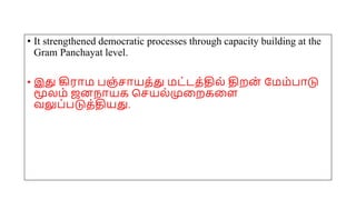 • It strengthened democratic processes through capacity building at the
Gram Panchayat level.
• இது கிரோம பஞ்சோயத்து மட்டத்தில் திறன் யமம்போடு
மூலம் ஜனநோயக சசயல்முமறகமை
வலுப்படுத்தியது.
 
