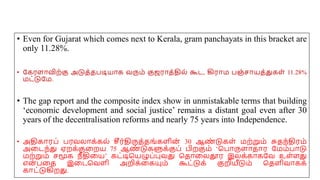 • Even for Gujarat which comes next to Kerala, gram panchayats in this bracket are
only 11.28%.
• யகரைோவிற்கு அடுத்தபடியோக வரும் குஜரோத்தில் கூட, கிரோம பஞ்சோயத்துகை் 11.28%
மட்டுயம.
• The gap report and the composite index show in unmistakable terms that building
‘economic development and social justice’ remains a distant goal even after 30
years of the decentralisation reforms and nearly 75 years into Independence.
• அதிகோரப் பரவலோக்கல் சீர்திருத்தங்கைின
் 30 ஆண
் டுகை் மற்றும் சுதந்திரம்
அமடந்து ஏறக்குமறய 75 ஆண
் டுகளுக்குப் பிறகும் ‘சபோருைோதோர யமம்போடு
மற்றும் சமூக நீ திமய’ கட்டிசயழுப்புவது சதோமலதூர இலக்கோகயவ உை்ைது
என
் பமத இமடசவைி அறிக்மகயும் கூட்டுக் குறியீடும் சதைிவோகக்
கோட்டுகிறது.
 