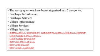 • The survey questions have been categorized into 5 categories;
• Panchayat Infrastructure
• Panchayat Services
• Village Infrastructure
• Village Services
• Village Practices
• கணக்சகடுப்பு யகை்விகை் 5 வமககைோக வமகப்படுத்தப்பட்டுை்ைன;
• பஞ்சோயத்து உை்கட்டமமப்பு
• பஞ்சோயத்து யசமவகை்
• கிரோம உை்கட்டமமப்பு
• கிரோம யசமவகை்
• கிரோம நமடமுமறகை்
 