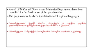 • A total of 26 Central Government Ministries/Departments have been
consulted for the finalization of the questionnaire.
• The questionnaire has been translated into 13 regional languages.
• யகை்வித்தோமை இறுதி சசய்ய சமோத்தம் 26 மத்திய அரசின
்
அமமச்சகங்கை்/ துமறகை் கலந்தோயலோசிக்கப்பட்டுை்ைன.
• யகை்வித்தோை் 13 பிரோந்திய சமோழிகைில் சமோழிசபயர்க்கப்பட்டுை்ைது.
 