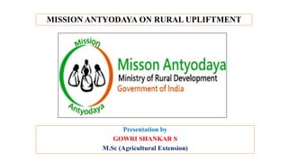 MISSION ANTYODAYA ON RURAL UPLIFTMENT
Presentation by
GOWRI SHANKAR S
M.Sc (Agricultural Extension)
 