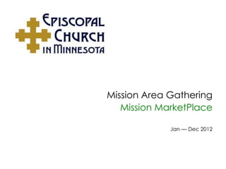 Mission Area Gathering
   Mission MarketPlace

             Jan — Dec 2012
 