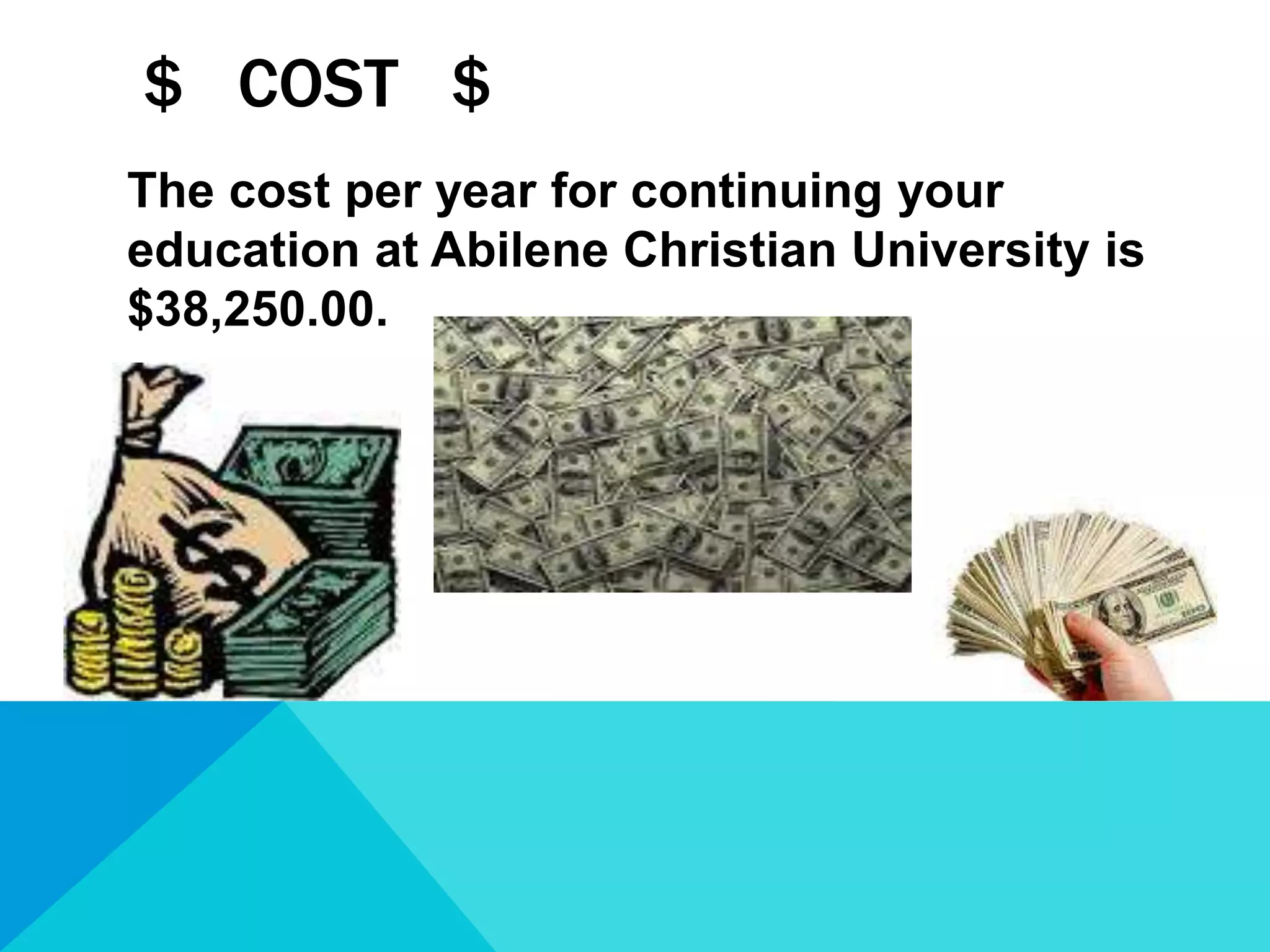 $ COST $
The cost per year for continuing your
education at Abilene Christian University is
$38,250.00.
 