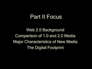 Part II Focus

       Web 2.0 Background
 Comparison of 1.0 and 2.0 Media
Major Characteristics of New Media
       The Di...