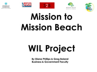 S2B Mission to Mission BeachWIL Project  By Diane Phillips & Greg Boland  Business & Government Faculty  