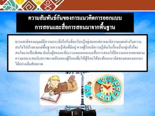 ธรรมชาติของมนุษย์มีความกระตือรือร้นที่จะเรียนรู้อยู่เสมอแต่อาจจะมีความแตกต่างในความ 
สนใจไปบ้างตามแต่พื้นฐานความรู้เดิมที่มีอยู่ หากผู้เรียนมีความรู้เดิมในเรื่องนั้นอยู่แล้วก็จะ 
สนใจมากเป็นพิเศษ ดังนั้นผู้สอนจะต้องวางแผนออกแบบสื่อการสอนให้มีความหลากหลายตาม 
ความเหมาะสมกับสภาพแวดล้อมของผู้เรียนเพื่อให้ผู้เรียนได้สะท้อนแนวคิดของตนเองออกมา 
ได้อย่างเต็มศักยภาพ 
 