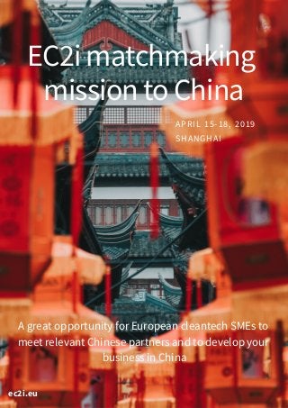 A great opportunity for European cleantech SMEs to
meet relevant Chinese partners and to develop your
business in China
EC2imatchmaking
missiontoChina
ec2i.eu
APRIL 15-18, 2019
SHANGHAI
 