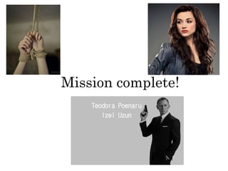 Mission complete!
Teodora Poenaru
Izel Uzun
 