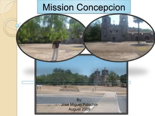 Mission Concepcion By:  Jose Miguel Palechor August 2009 