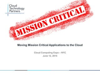 © 2014 Cloud Technology Partners, Inc. / Confidential
1
Cloud Computing Expo – NYC
June 12, 2014
Moving Mission Critical Applications to the Cloud
 