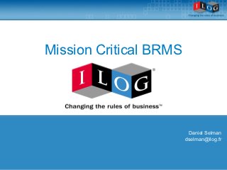 Mission Critical BRMS




                         Daniel Selman
                        dselman@ilog.fr
 