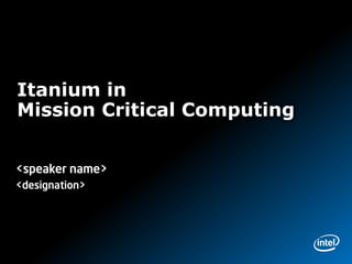 Itanium in
Mission Critical Computing


<speaker name>
<designation>
 