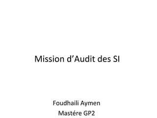 Mission d’Audit des SI
Foudhaili Aymen
Mastére GP2
 
