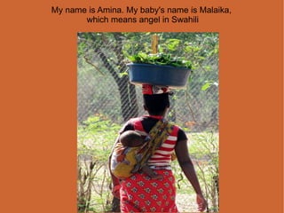 My name is Amina. My baby's name is Malaika,  which means angel in Swahili 