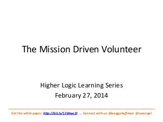 The Mission Driven Volunteer

Higher Logic Learning Series
February 27, 2014
Get the white paper: http://bit.ly/13Wwe1F … Connect with us: @peggyhoffman @ewengel

 