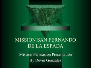 MISSION SAN FERNANDO
     DE LA ESPADA
 Mission Persuasion Presentation
       By Devin Gonzalez
 